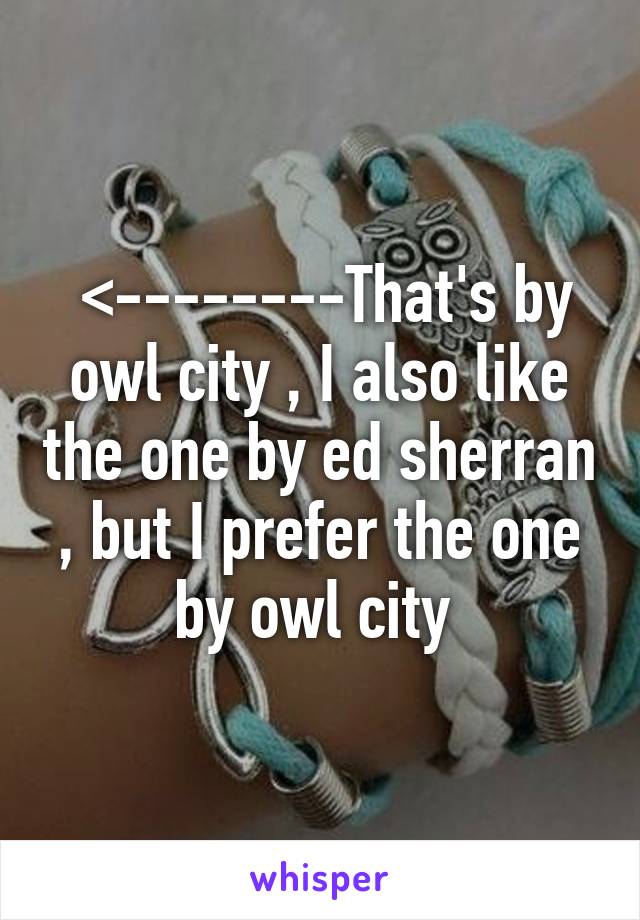  <--------That's by owl city , I also like the one by ed sherran , but I prefer the one by owl city 