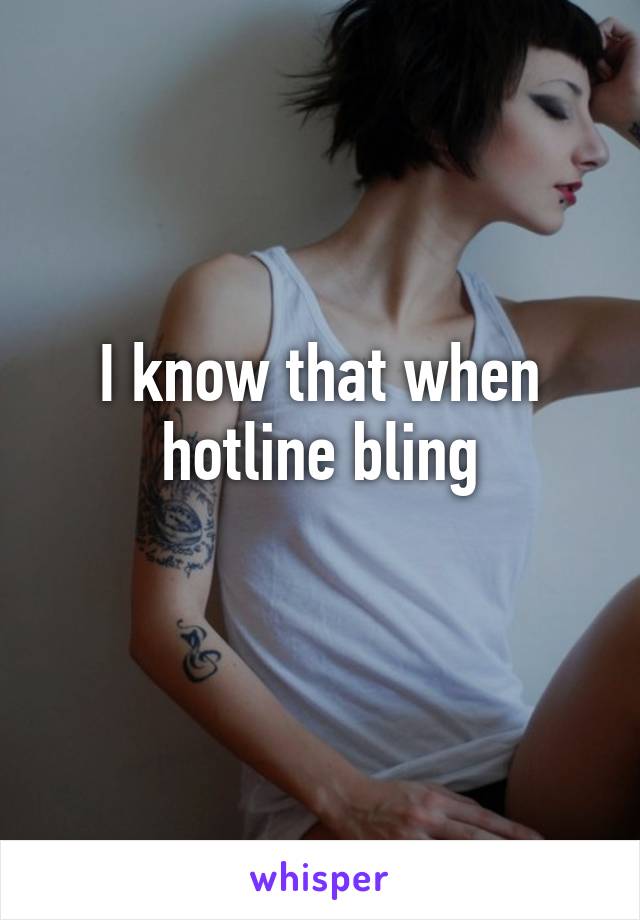 I know that when hotline bling
