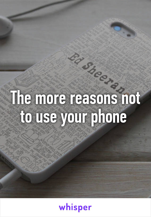 The more reasons not to use your phone 