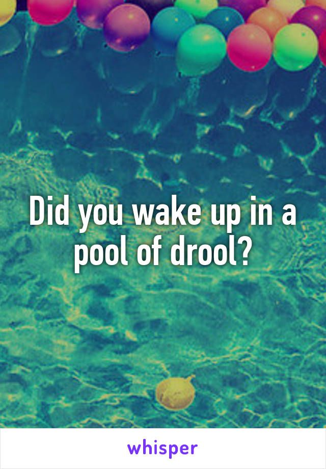 Did you wake up in a pool of drool?