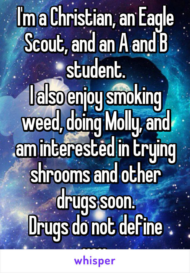 I'm a Christian, an Eagle Scout, and an A and B student.
I also enjoy smoking weed, doing Molly, and am interested in trying shrooms and other drugs soon.
Drugs do not define you.