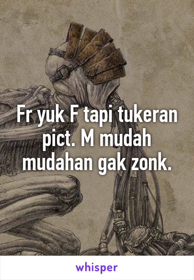 Fr yuk F tapi tukeran pict. M mudah mudahan gak zonk.