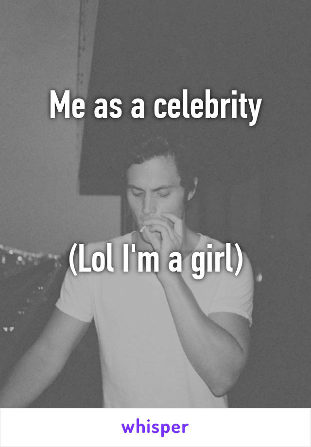 Me as a celebrity



(Lol I'm a girl)

