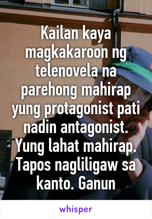 Kailan kaya magkakaroon ng telenovela na parehong mahirap yung protagonist pati nadin antagonist. Yung lahat mahirap. Tapos nagliligaw sa kanto. Ganun