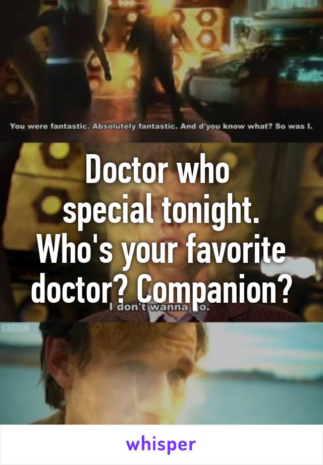 Doctor who 
special tonight.
Who's your favorite doctor? Companion?