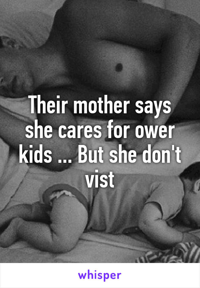 Their mother says she cares for ower kids ... But she don't vist