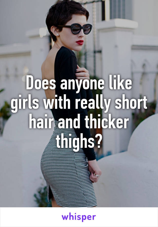 Does anyone like girls with really short hair and thicker thighs?