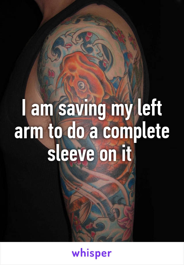 I am saving my left arm to do a complete sleeve on it 