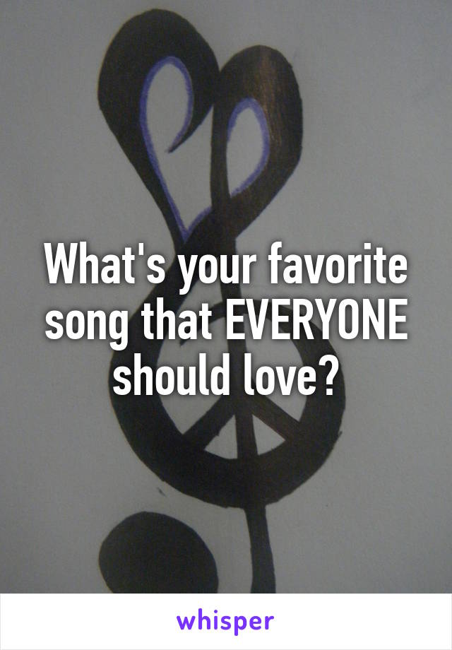 What's your favorite song that EVERYONE should love?