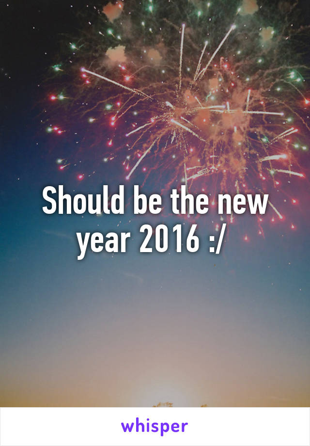 Should be the new year 2016 :/ 