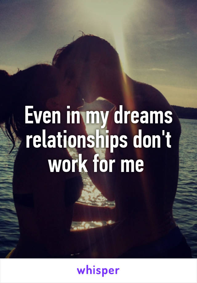 Even in my dreams relationships don't work for me 