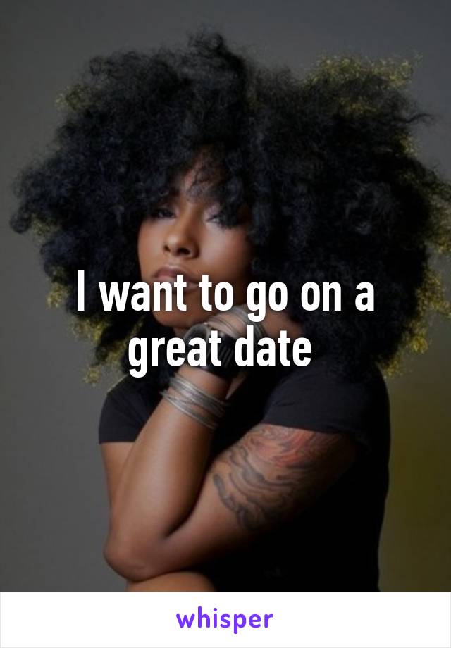 I want to go on a great date 