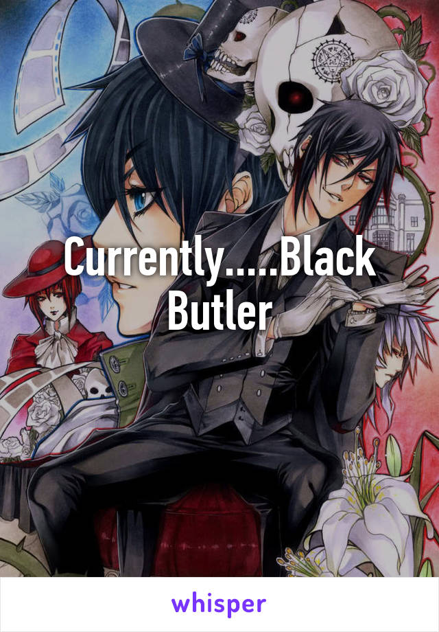 Currently.....Black Butler
