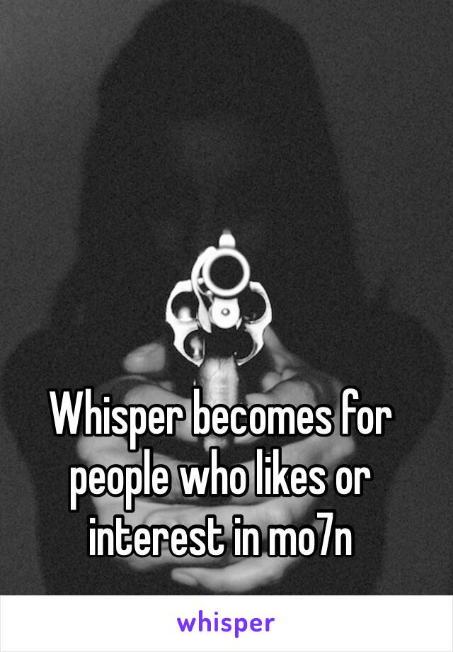 Whisper becomes for people who likes or interest in mo7n 