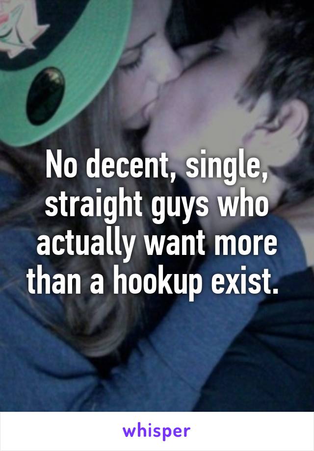 No decent, single, straight guys who actually want more than a hookup exist. 