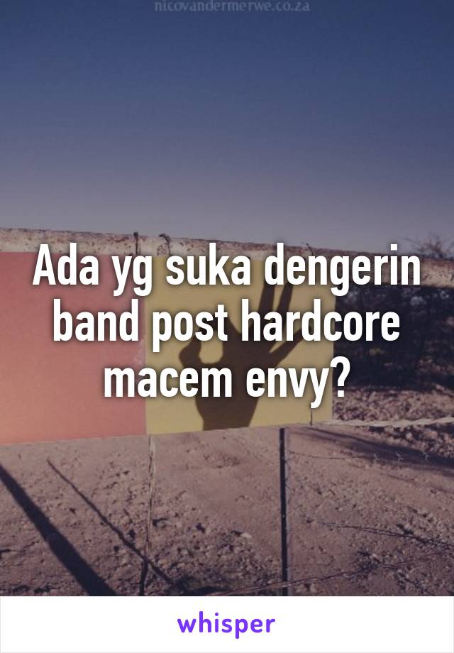 Ada yg suka dengerin band post hardcore macem envy?