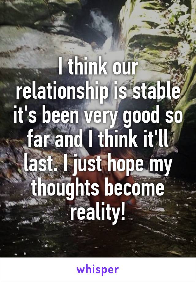 I think our relationship is stable it's been very good so far and I think it'll last. I just hope my thoughts become reality!