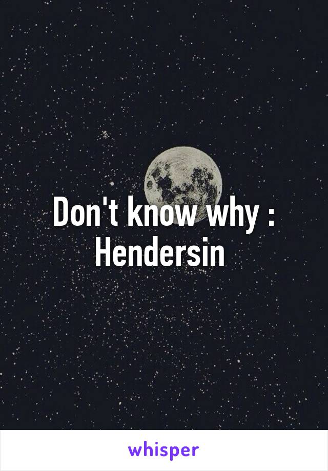 Don't know why : Hendersin 