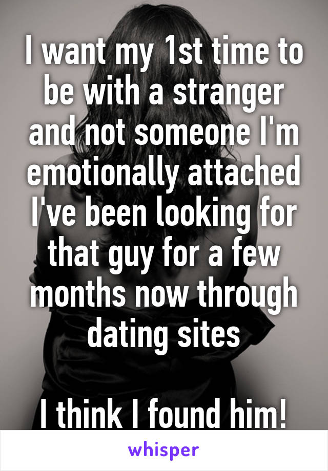 I want my 1st time to be with a stranger and not someone I'm emotionally attached
I've been looking for that guy for a few months now through dating sites

I think I found him!