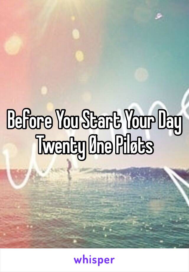 Before You Start Your Day
Twenty Øne Piløts