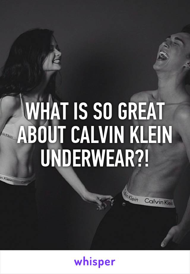 WHAT IS SO GREAT ABOUT CALVIN KLEIN UNDERWEAR?!