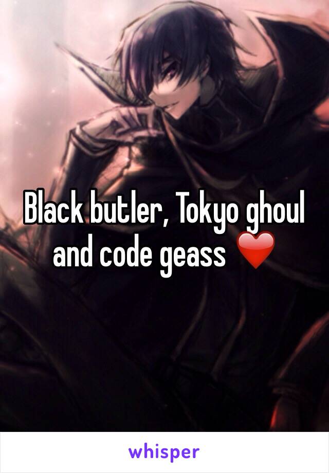 Black butler, Tokyo ghoul and code geass ❤️