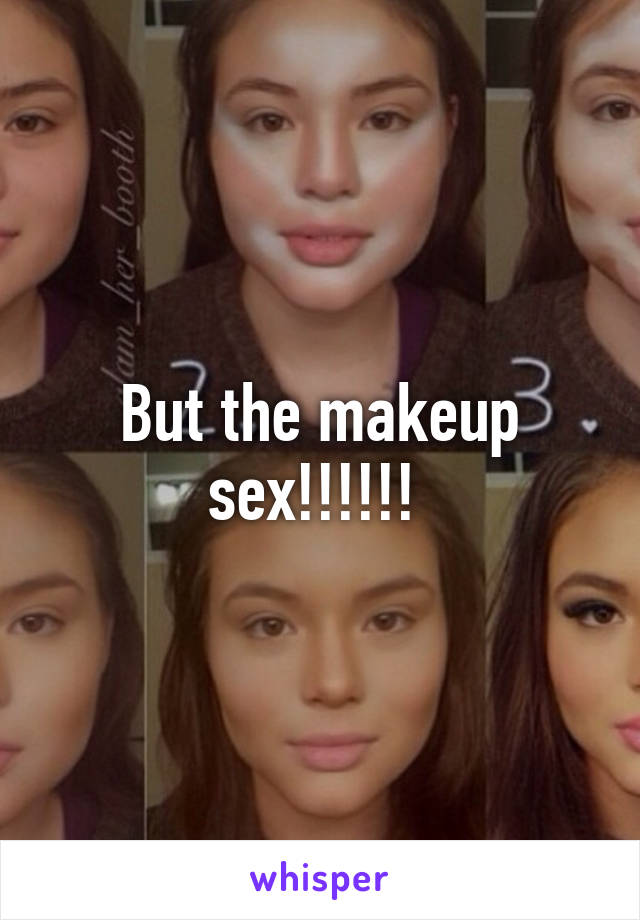 But the makeup sex!!!!!! 