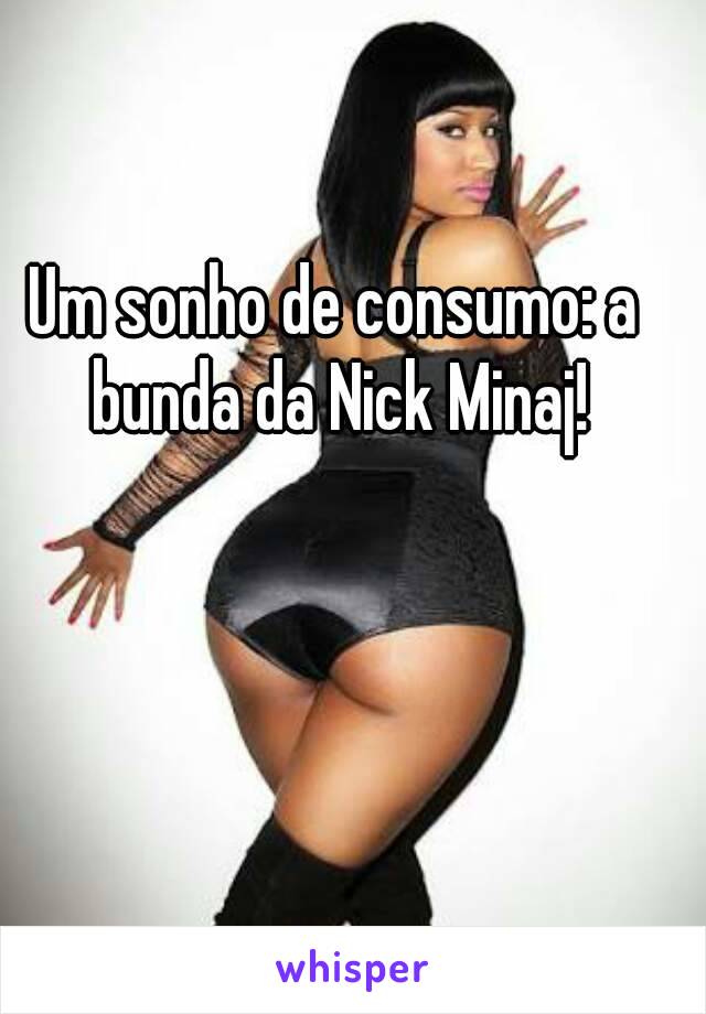 Um sonho de consumo: a bunda da Nick Minaj!