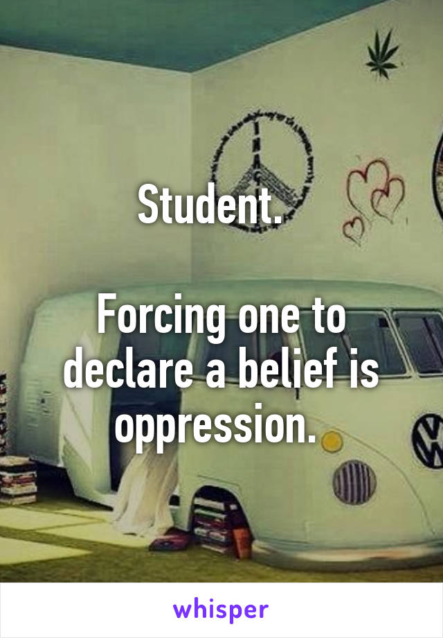 Student.  

Forcing one to declare a belief is oppression. 