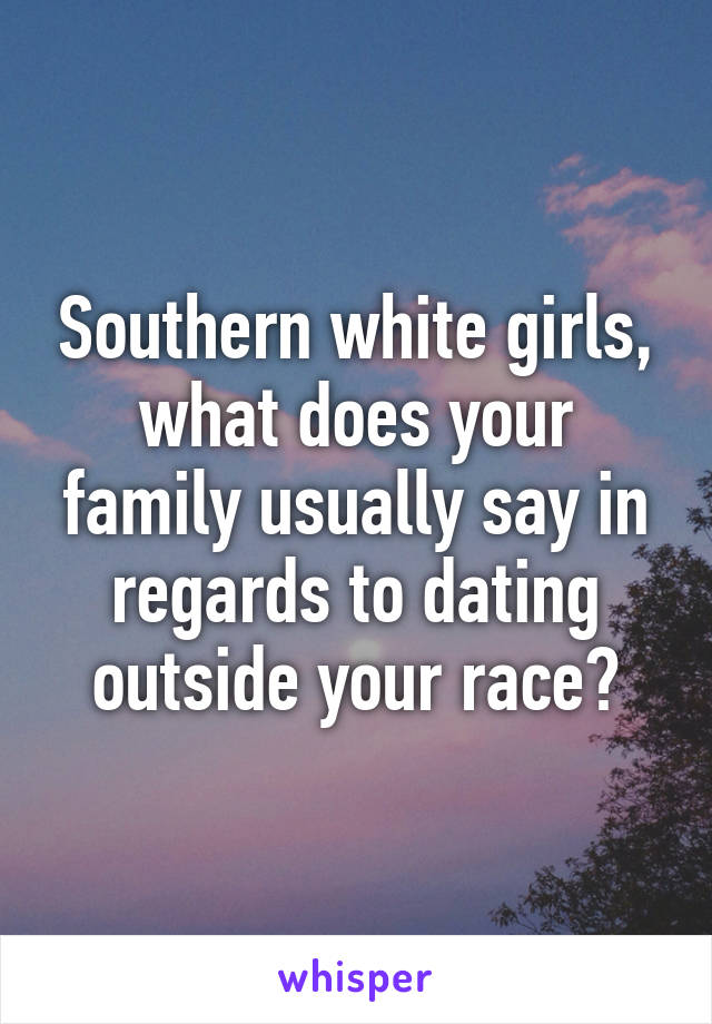 Southern white girls, what does your family usually say in regards to dating outside your race?