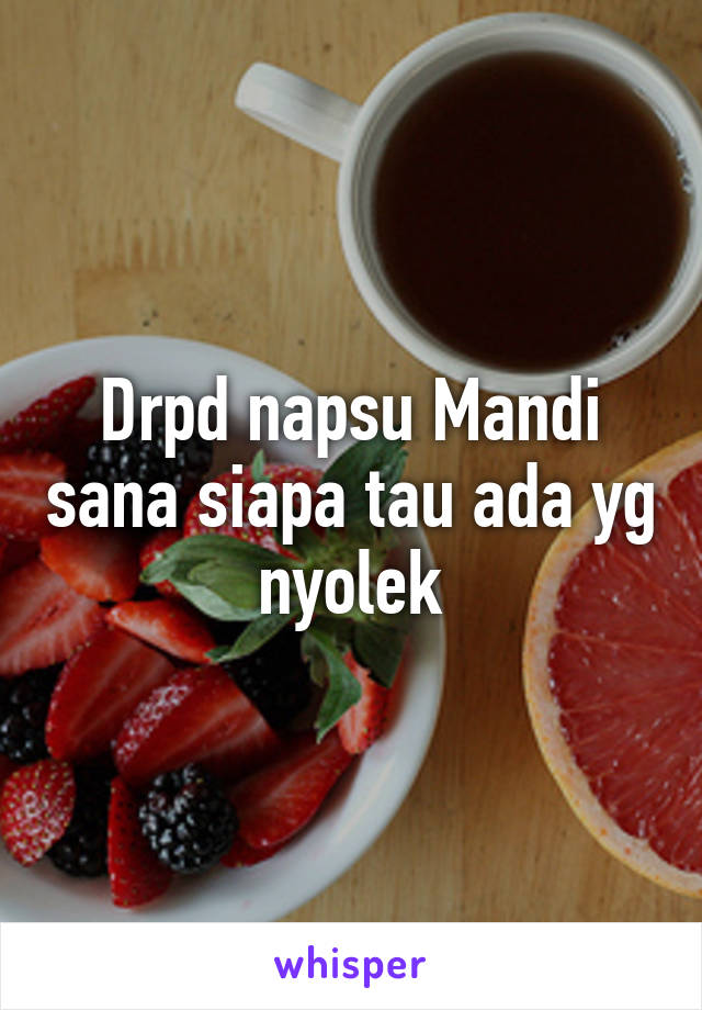 Drpd napsu Mandi sana siapa tau ada yg nyolek