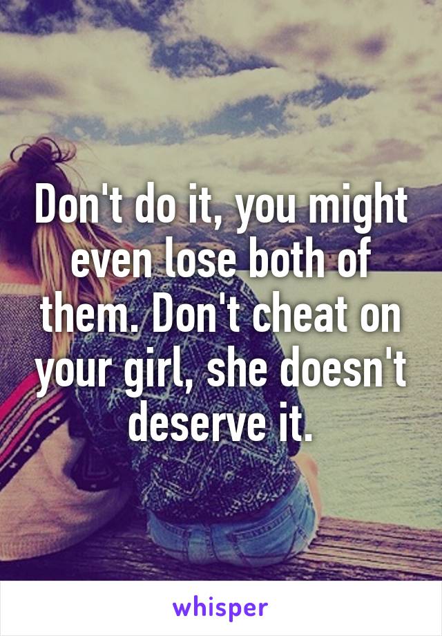 Don't do it, you might even lose both of them. Don't cheat on your girl, she doesn't deserve it.