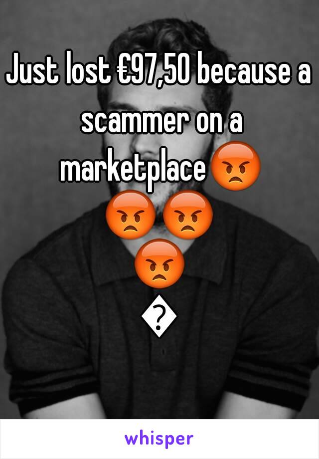 Just lost €97,50 because a scammer on a marketplace😡😡😡😡😡