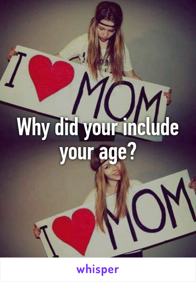 Why did your include your age?