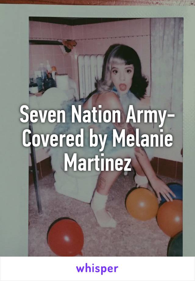 Seven Nation Army-
Covered by Melanie Martinez