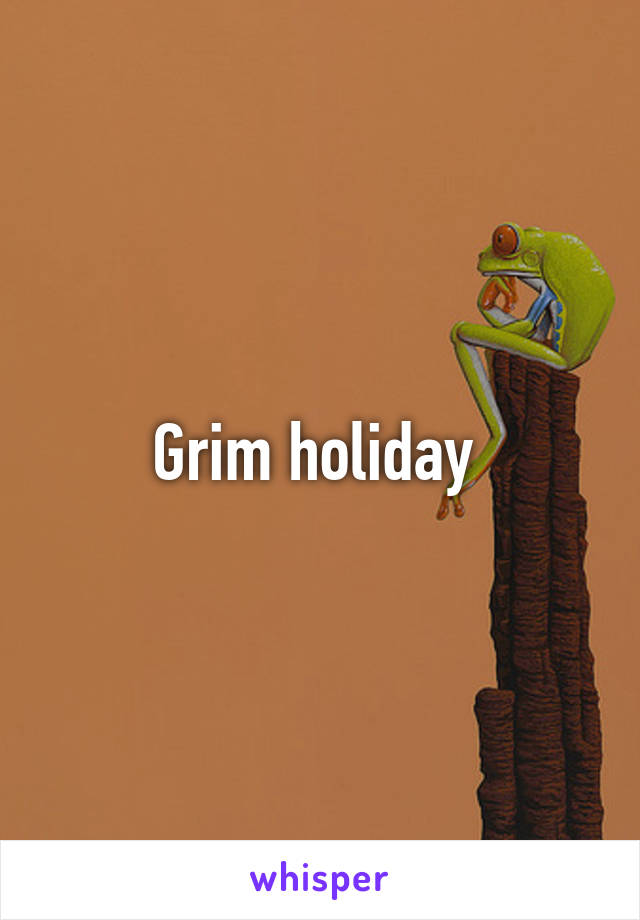 Grim holiday 