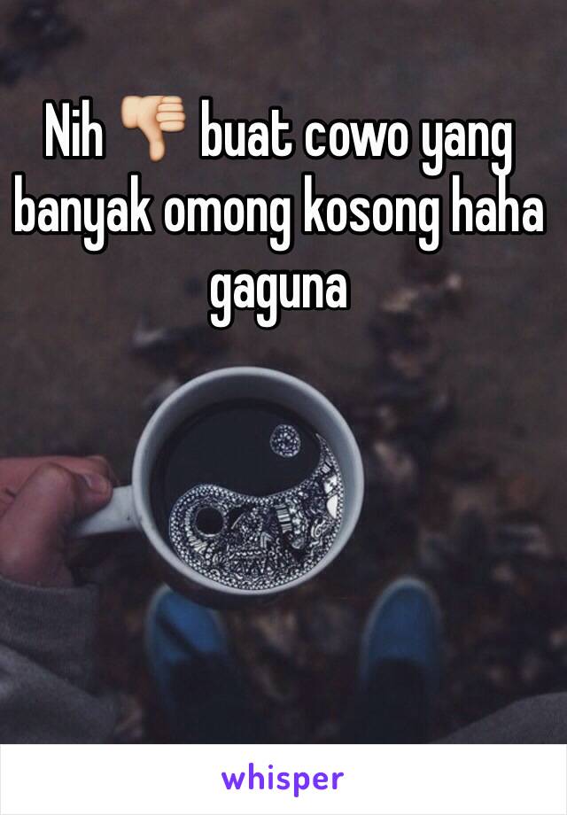 Nih 👎 buat cowo yang banyak omong kosong haha gaguna