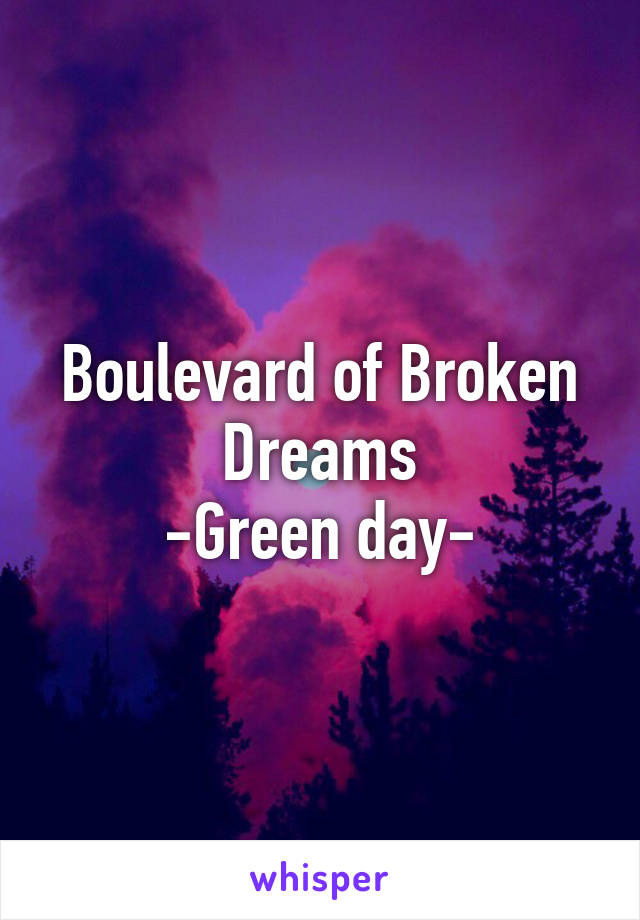 Boulevard of Broken Dreams
-Green day-