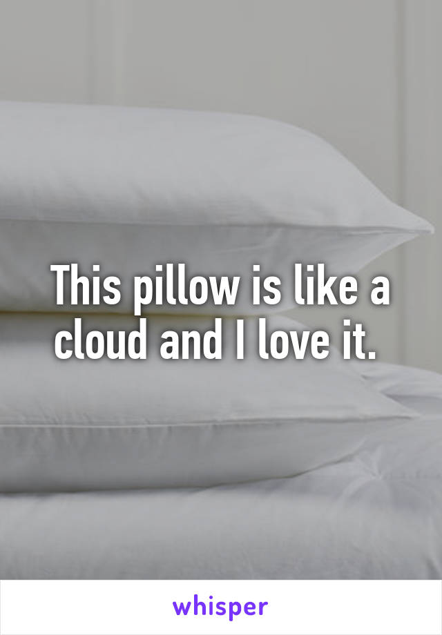 This pillow is like a cloud and I love it. 