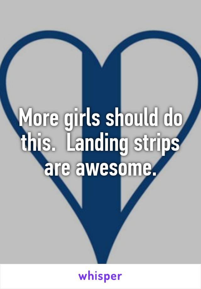 More girls should do this.  Landing strips are awesome.