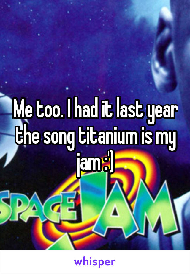 Me too. I had it last year the song titanium is my jam :')
