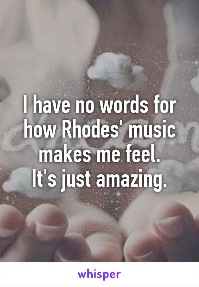 I have no words for how Rhodes' music makes me feel.
It's just amazing.