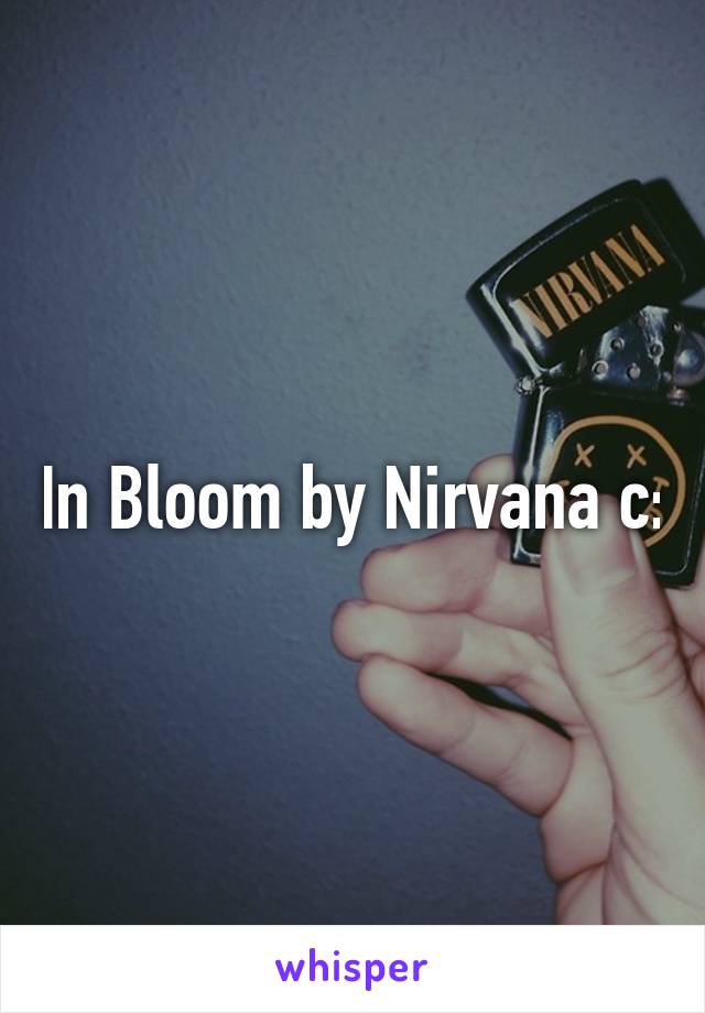 In Bloom by Nirvana c: