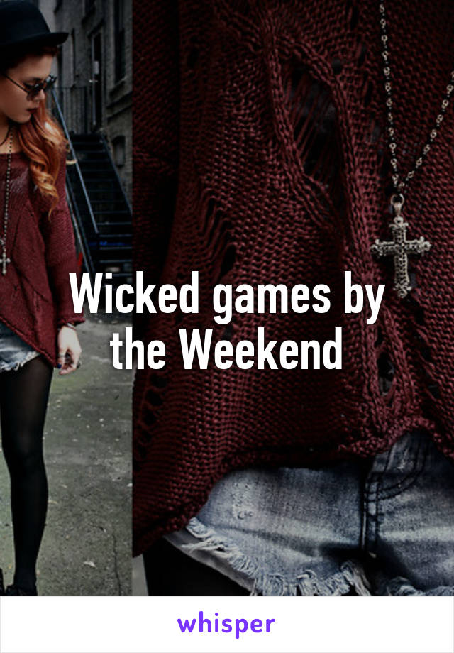 Wicked games by
 the Weekend 