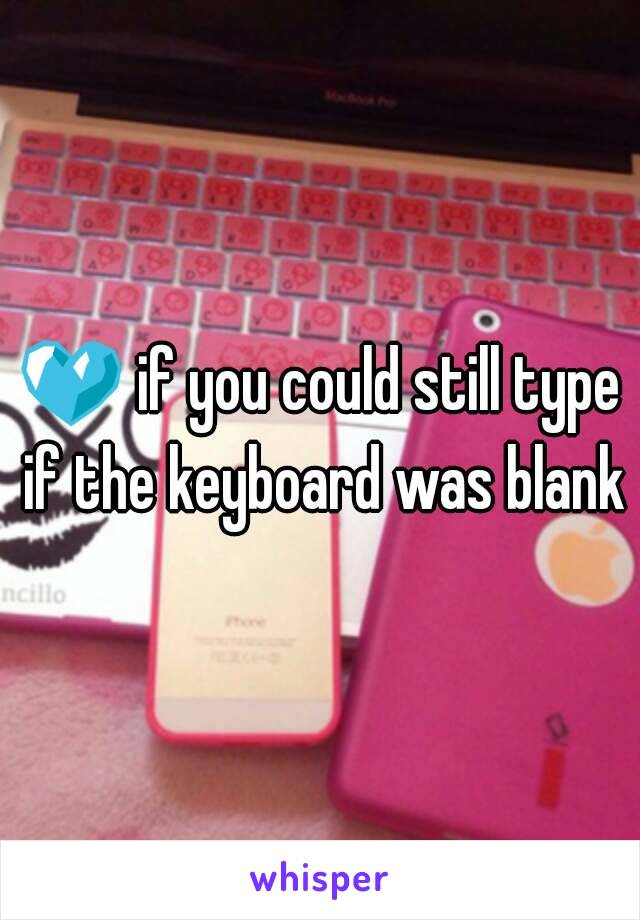 💙 if you could still type if the keyboard was blank