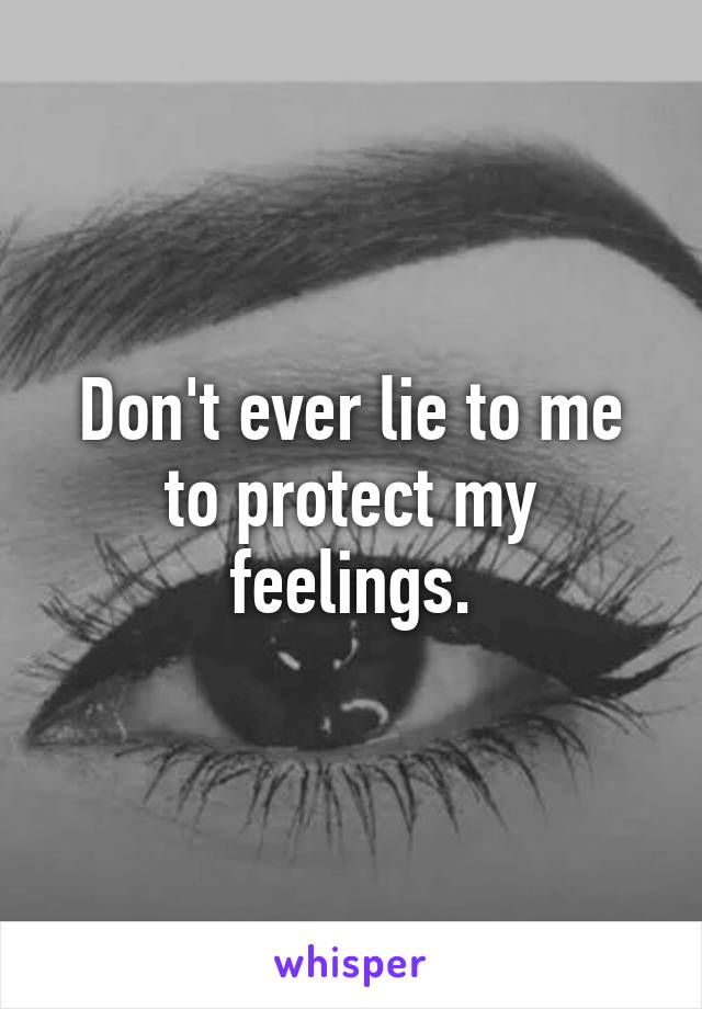 Don't ever lie to me to protect my feelings.