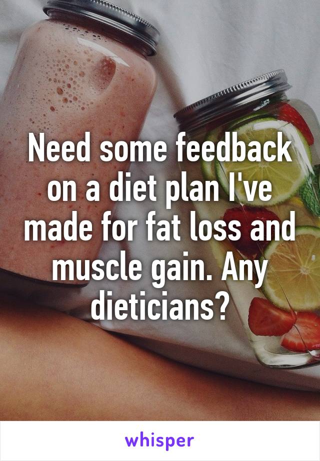 Need some feedback on a diet plan I've made for fat loss and muscle gain. Any dieticians?