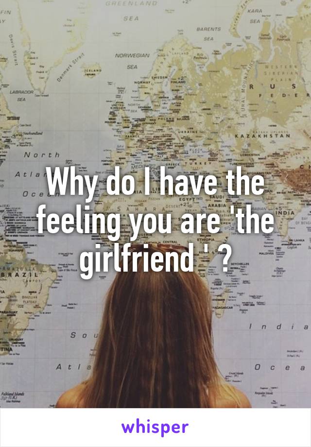 Why do I have the feeling you are 'the girlfriend ' ?