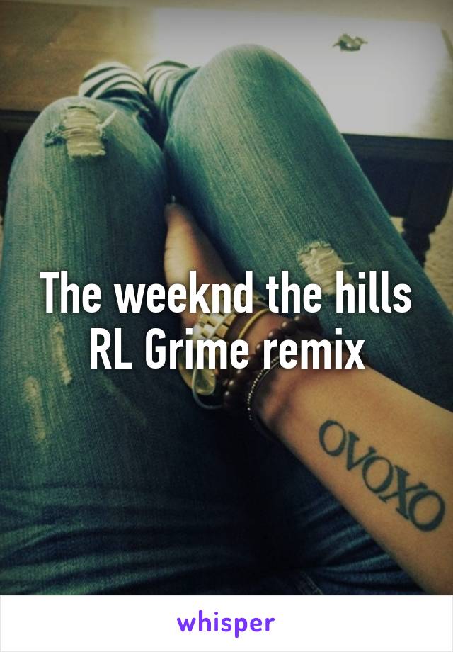 The weeknd the hills RL Grime remix