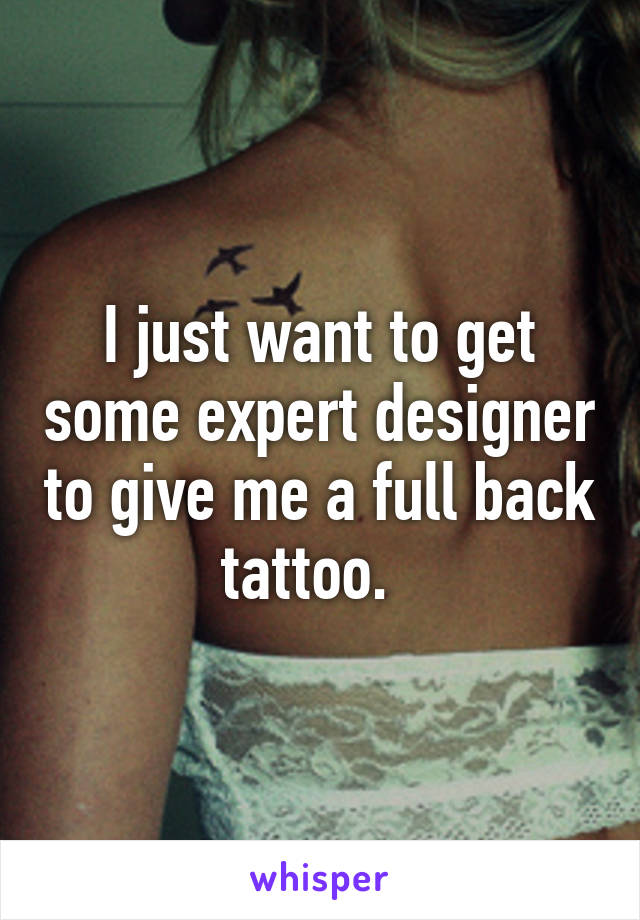 I just want to get some expert designer to give me a full back tattoo.  